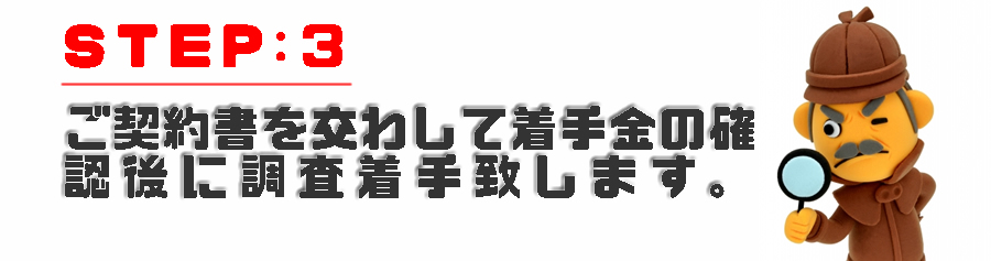 ご契約書を交わして着手金の確認後に調査着手致します。